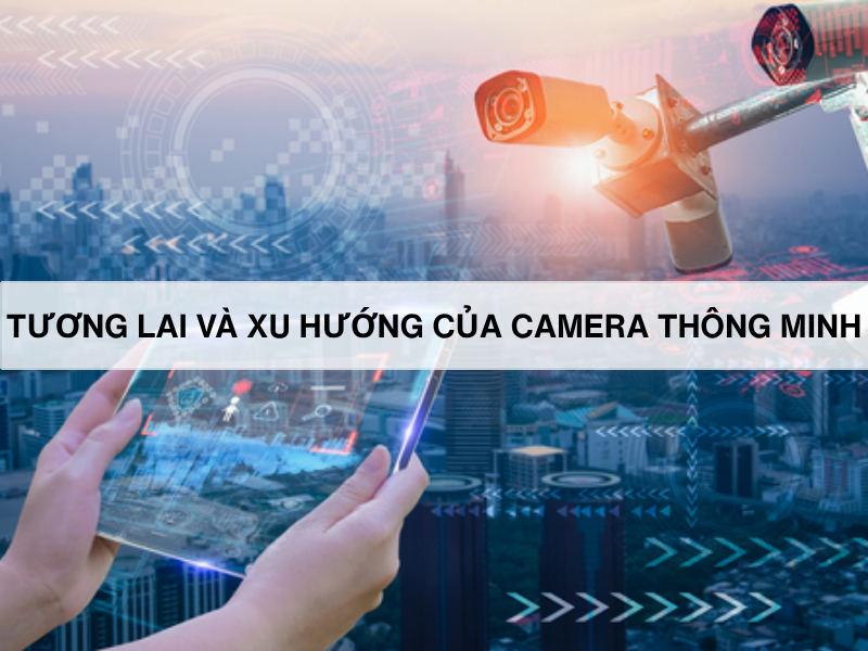 TƯƠNG LAI VÀ XU HƯỚNG CỦA CAMERA THÔNG MINH